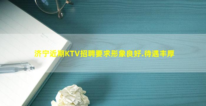 济宁近期KTV招聘要求形象良好.待遇丰厚